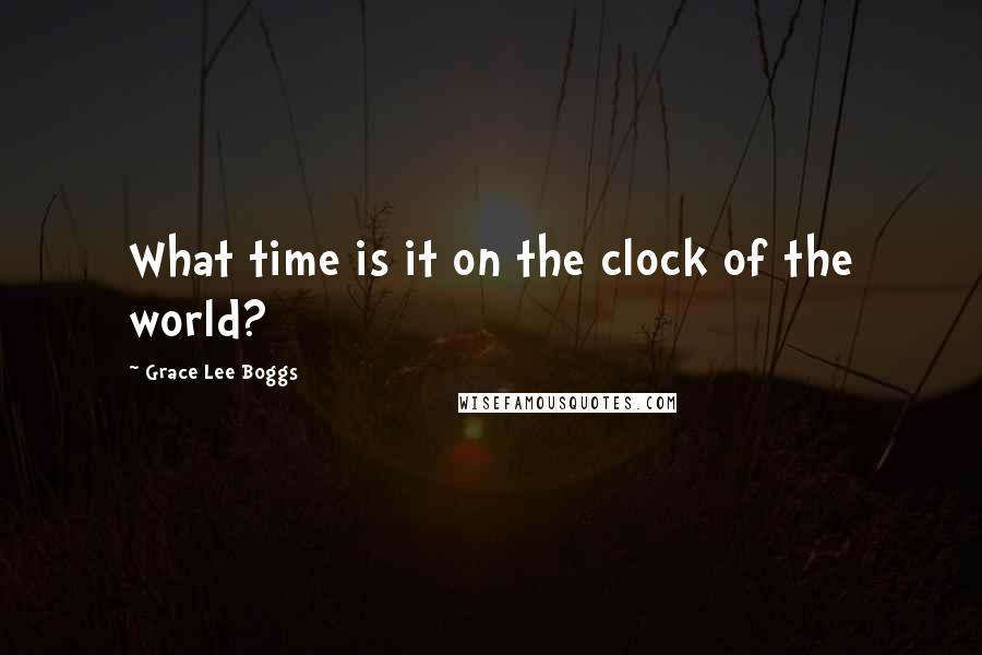 Grace Lee Boggs Quotes: What time is it on the clock of the world?