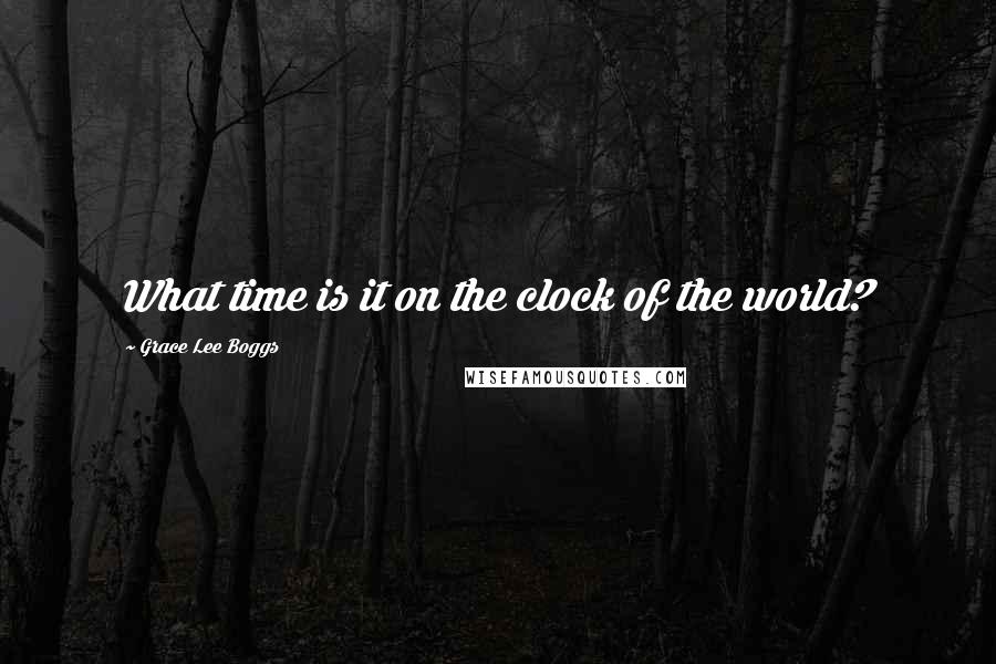 Grace Lee Boggs Quotes: What time is it on the clock of the world?