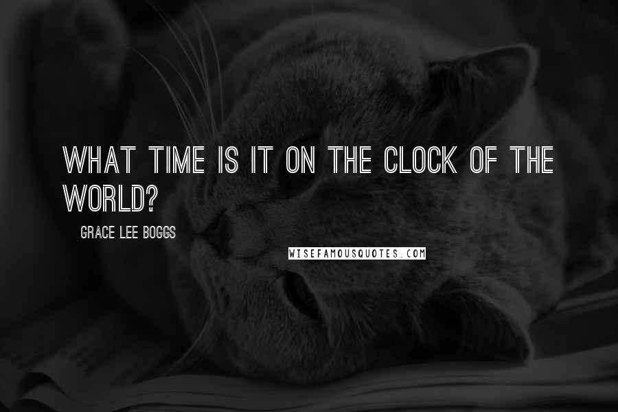 Grace Lee Boggs Quotes: What time is it on the clock of the world?