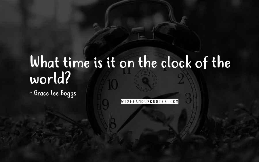 Grace Lee Boggs Quotes: What time is it on the clock of the world?