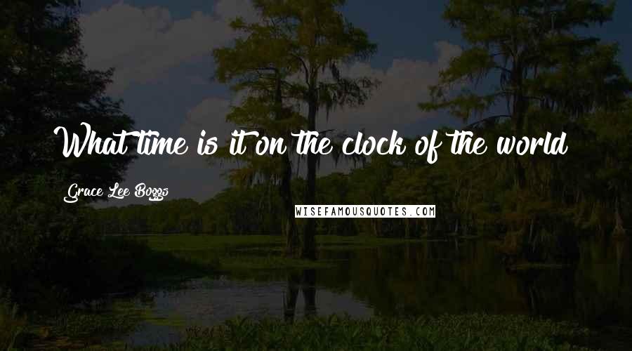 Grace Lee Boggs Quotes: What time is it on the clock of the world?