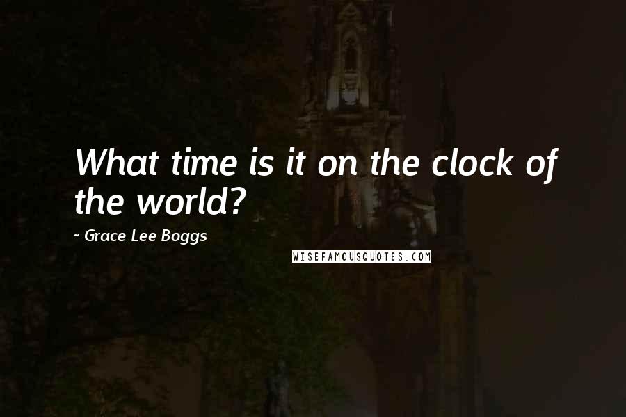 Grace Lee Boggs Quotes: What time is it on the clock of the world?