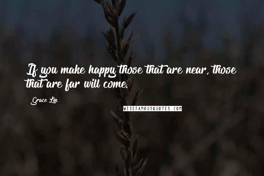 Grace Lin Quotes: If you make happy those that are near, those that are far will come.