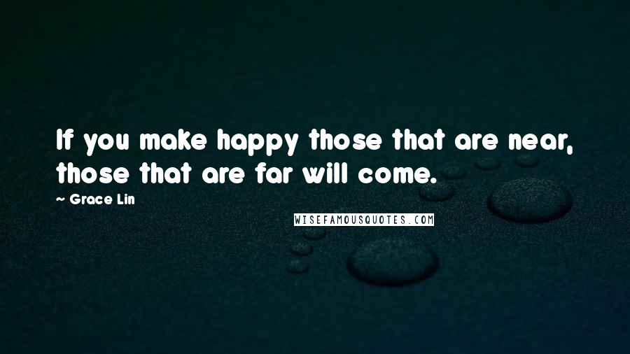 Grace Lin Quotes: If you make happy those that are near, those that are far will come.