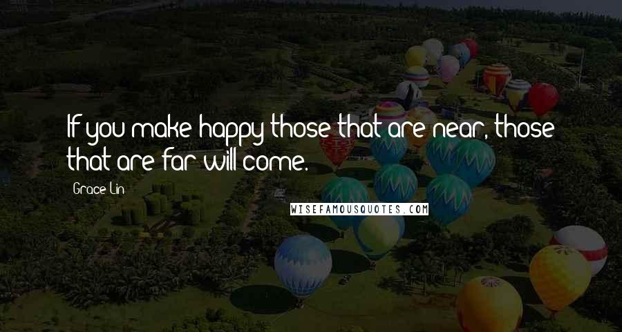 Grace Lin Quotes: If you make happy those that are near, those that are far will come.