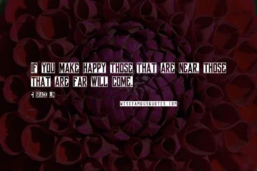 Grace Lin Quotes: If you make happy those that are near, those that are far will come.