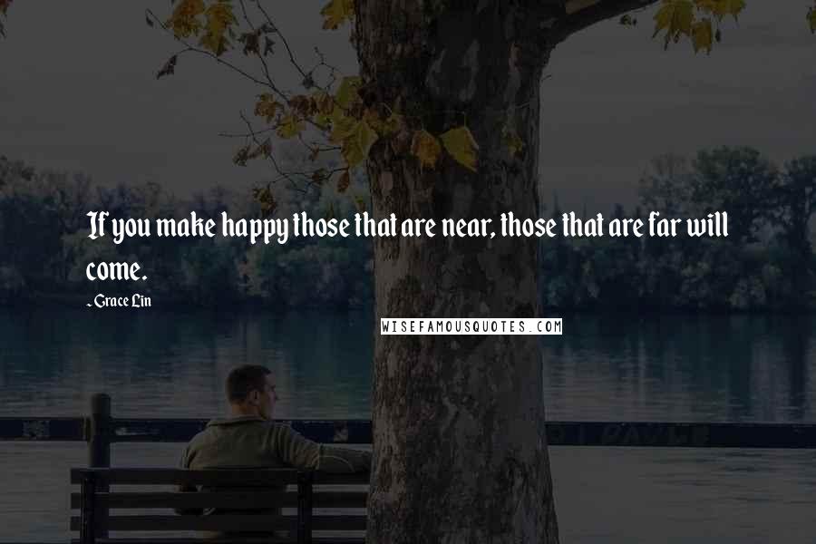 Grace Lin Quotes: If you make happy those that are near, those that are far will come.