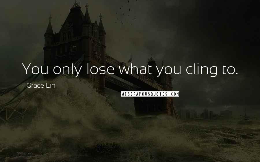 Grace Lin Quotes: You only lose what you cling to.