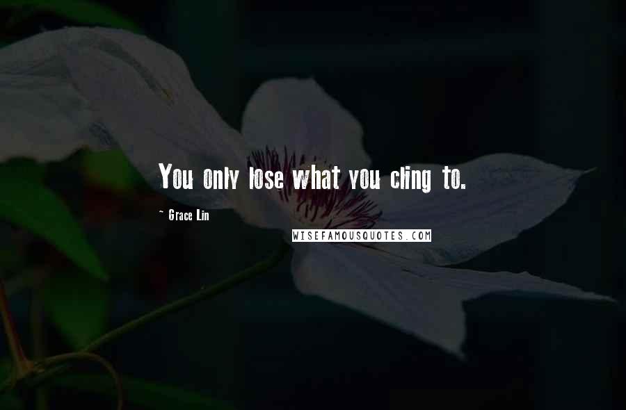 Grace Lin Quotes: You only lose what you cling to.