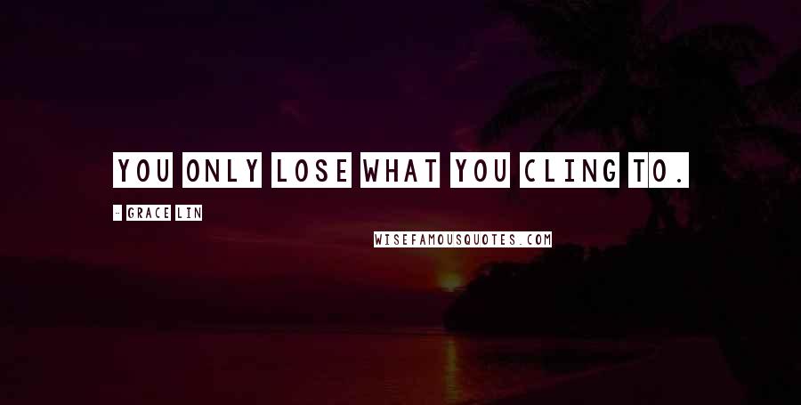 Grace Lin Quotes: You only lose what you cling to.