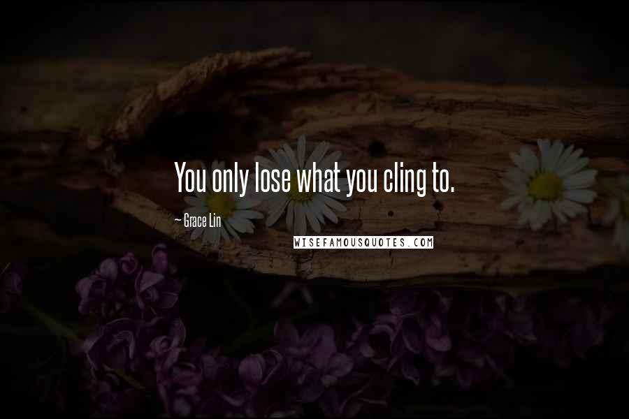 Grace Lin Quotes: You only lose what you cling to.