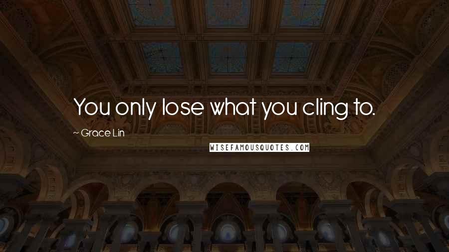 Grace Lin Quotes: You only lose what you cling to.