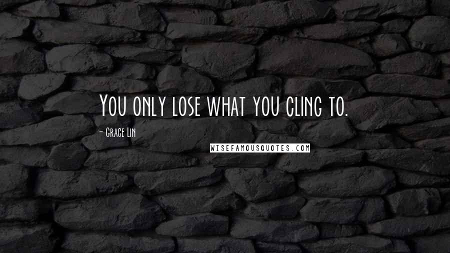 Grace Lin Quotes: You only lose what you cling to.