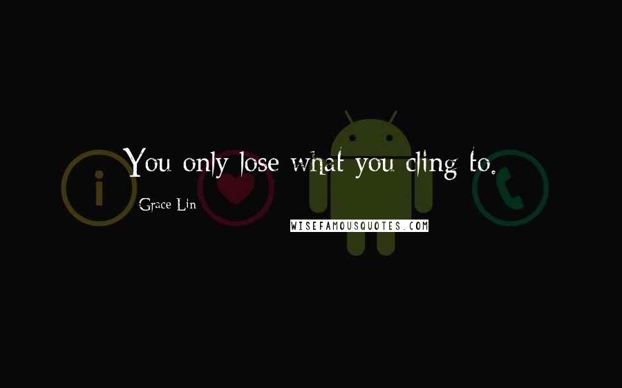 Grace Lin Quotes: You only lose what you cling to.