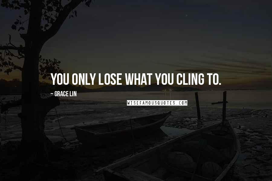 Grace Lin Quotes: You only lose what you cling to.