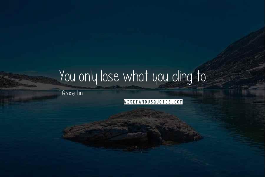 Grace Lin Quotes: You only lose what you cling to.