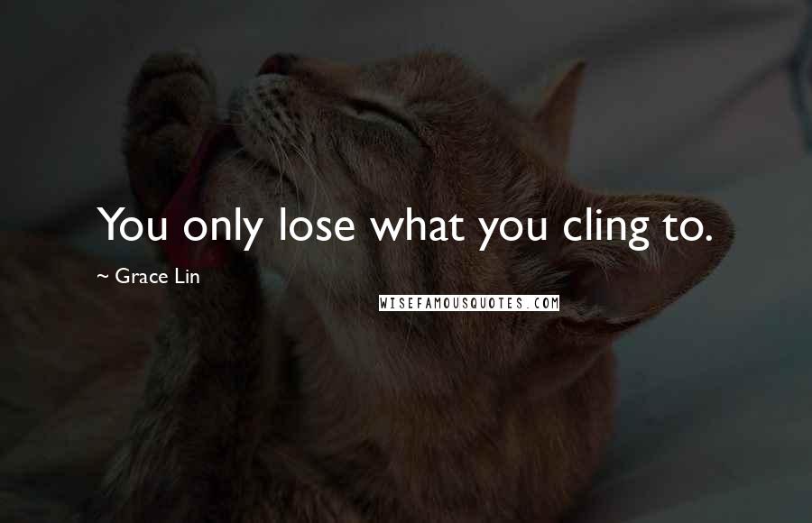Grace Lin Quotes: You only lose what you cling to.