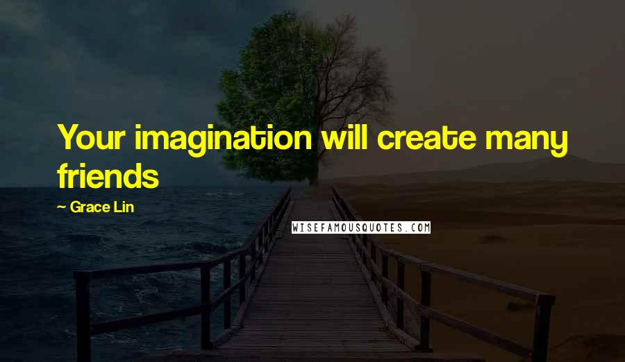 Grace Lin Quotes: Your imagination will create many friends