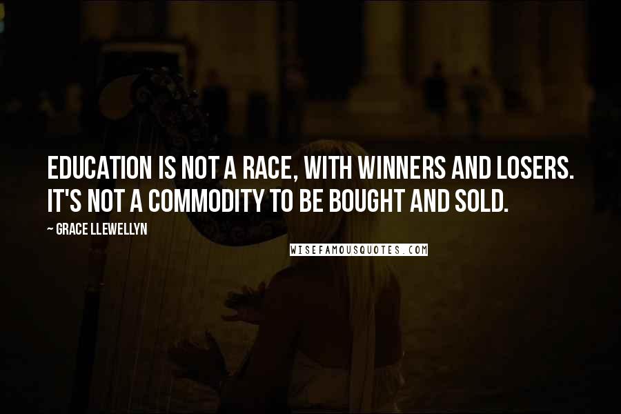 Grace Llewellyn Quotes: Education is not a race, with winners and losers. It's not a commodity to be bought and sold.