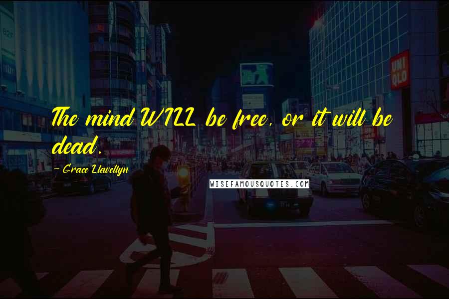 Grace Llewellyn Quotes: The mind WILL be free, or it will be dead.
