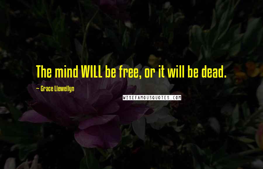 Grace Llewellyn Quotes: The mind WILL be free, or it will be dead.