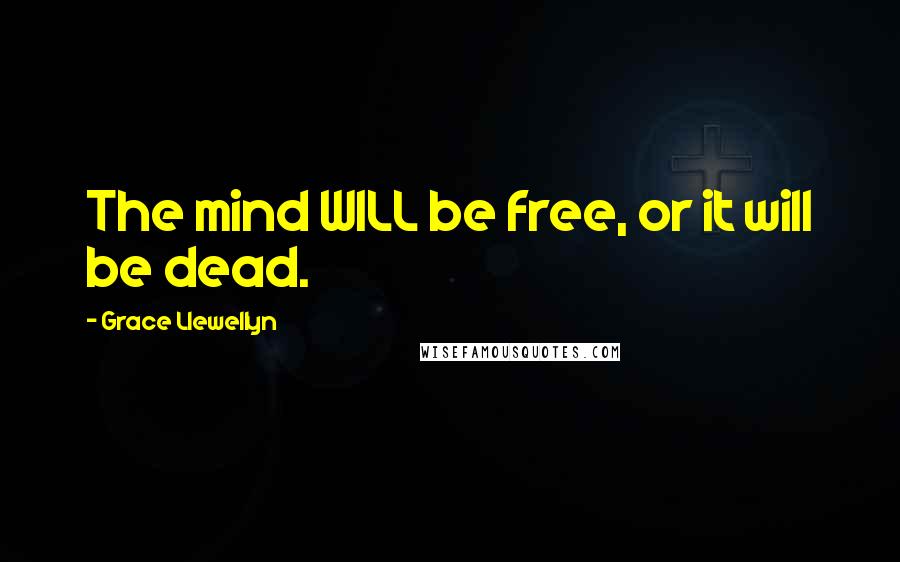 Grace Llewellyn Quotes: The mind WILL be free, or it will be dead.