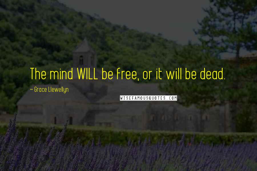 Grace Llewellyn Quotes: The mind WILL be free, or it will be dead.