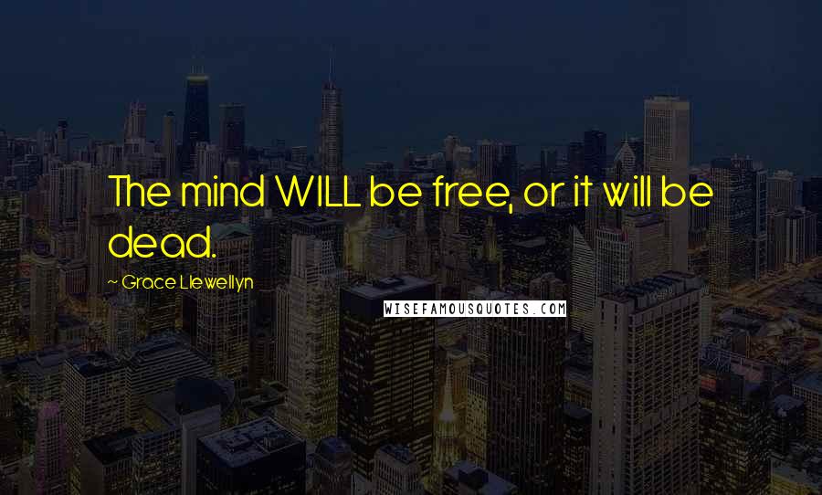 Grace Llewellyn Quotes: The mind WILL be free, or it will be dead.