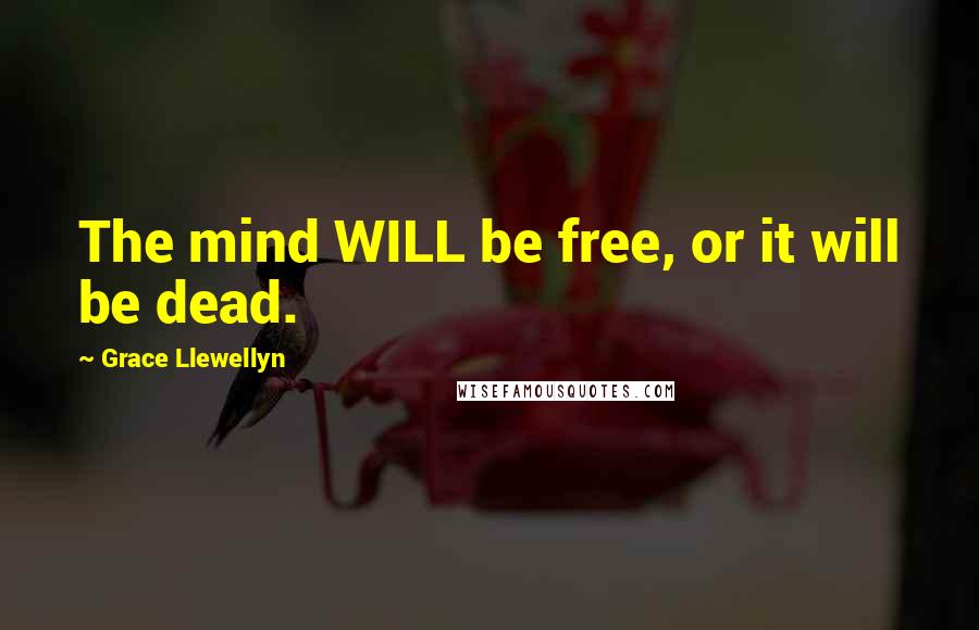 Grace Llewellyn Quotes: The mind WILL be free, or it will be dead.