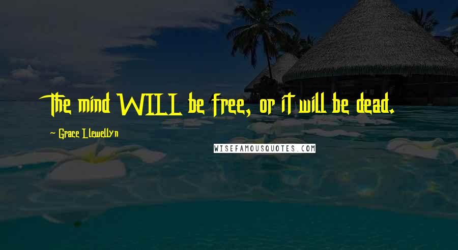 Grace Llewellyn Quotes: The mind WILL be free, or it will be dead.
