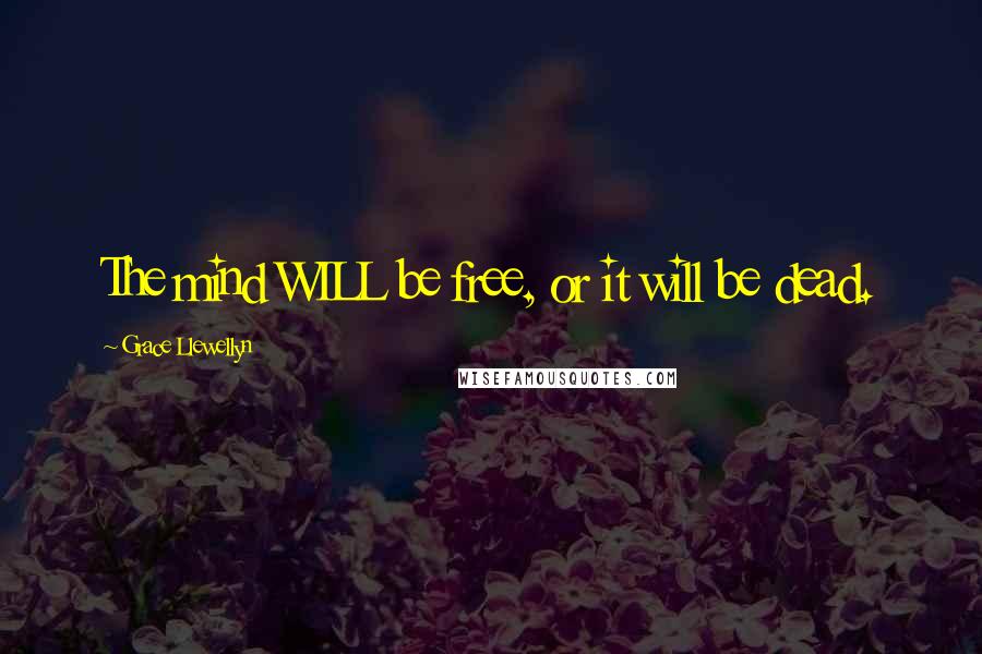 Grace Llewellyn Quotes: The mind WILL be free, or it will be dead.