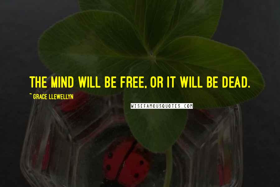 Grace Llewellyn Quotes: The mind WILL be free, or it will be dead.