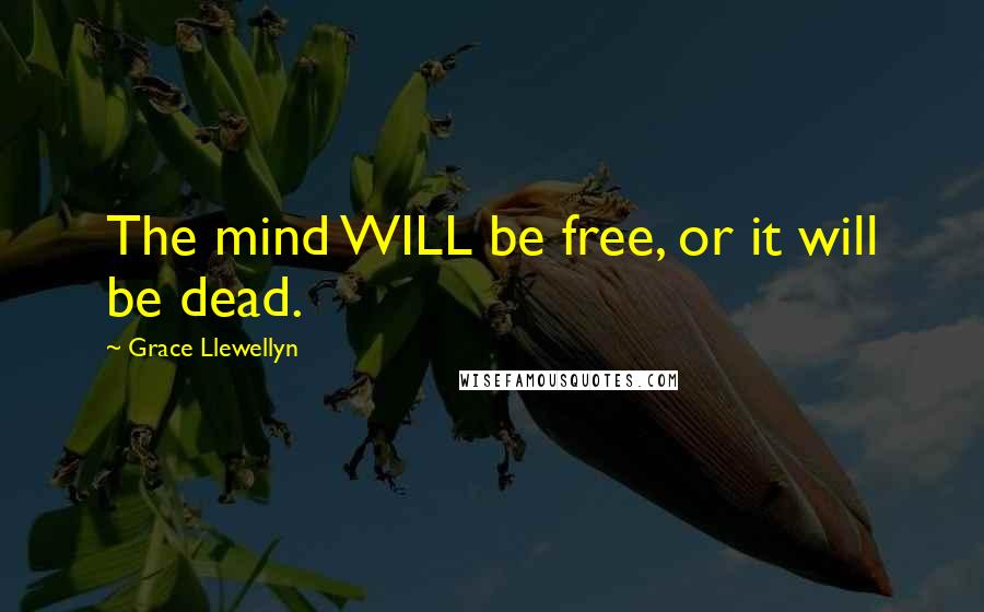 Grace Llewellyn Quotes: The mind WILL be free, or it will be dead.