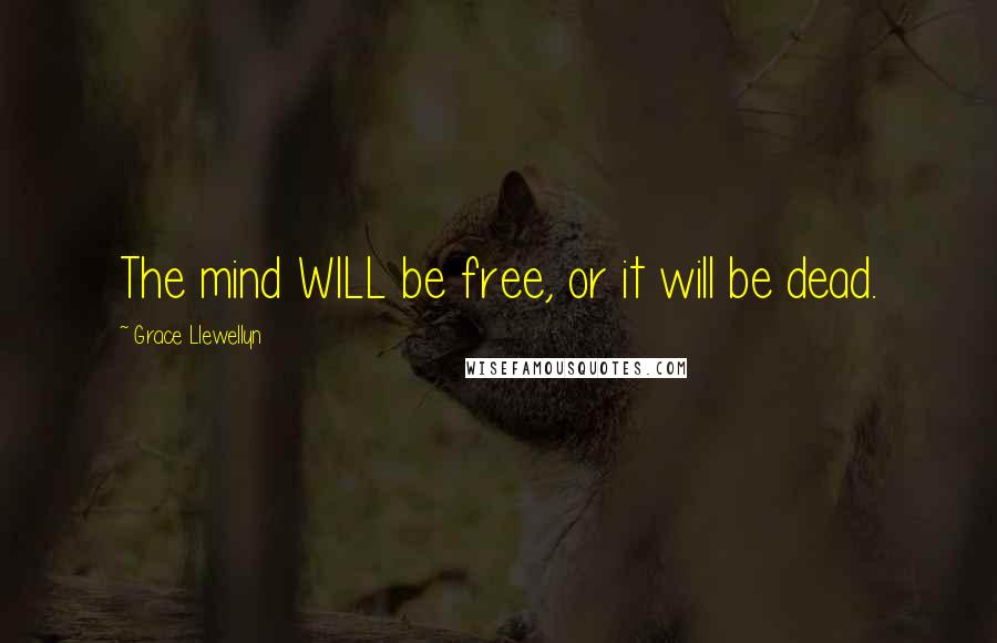 Grace Llewellyn Quotes: The mind WILL be free, or it will be dead.