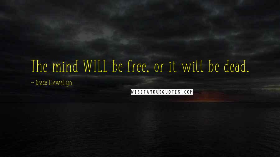 Grace Llewellyn Quotes: The mind WILL be free, or it will be dead.