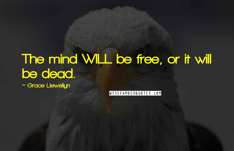 Grace Llewellyn Quotes: The mind WILL be free, or it will be dead.