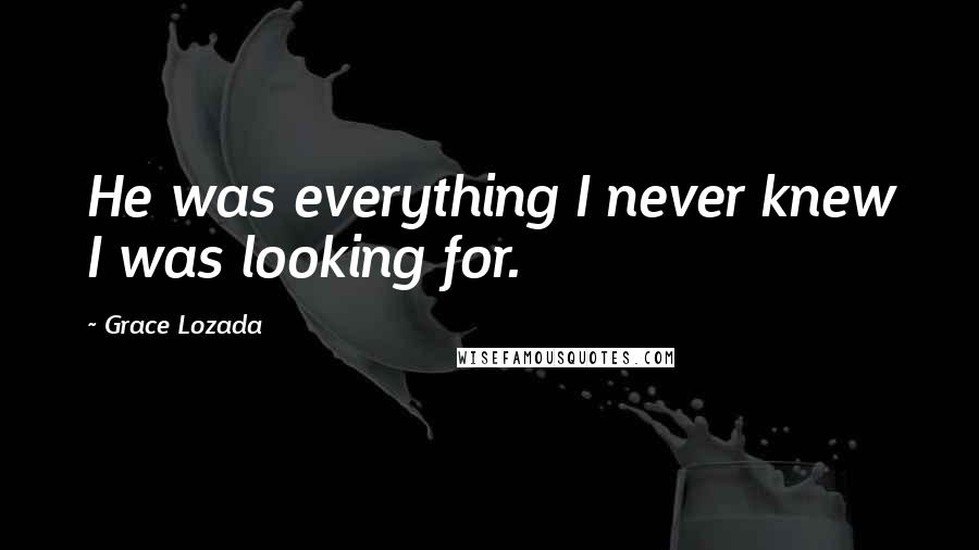 Grace Lozada Quotes: He was everything I never knew I was looking for.