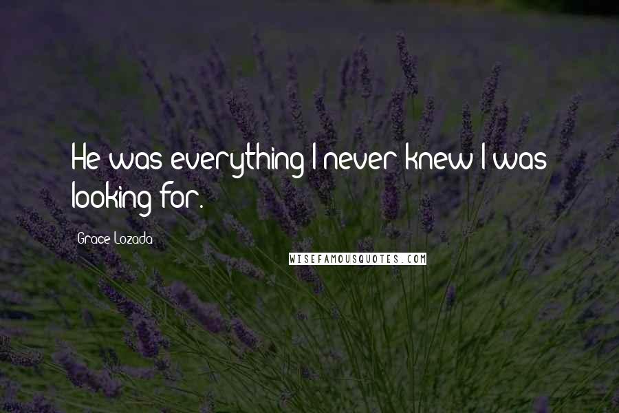 Grace Lozada Quotes: He was everything I never knew I was looking for.