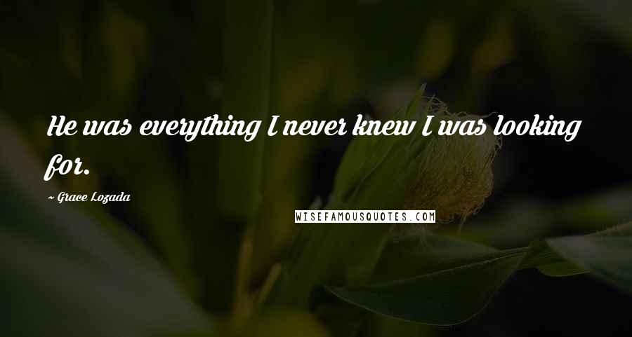 Grace Lozada Quotes: He was everything I never knew I was looking for.