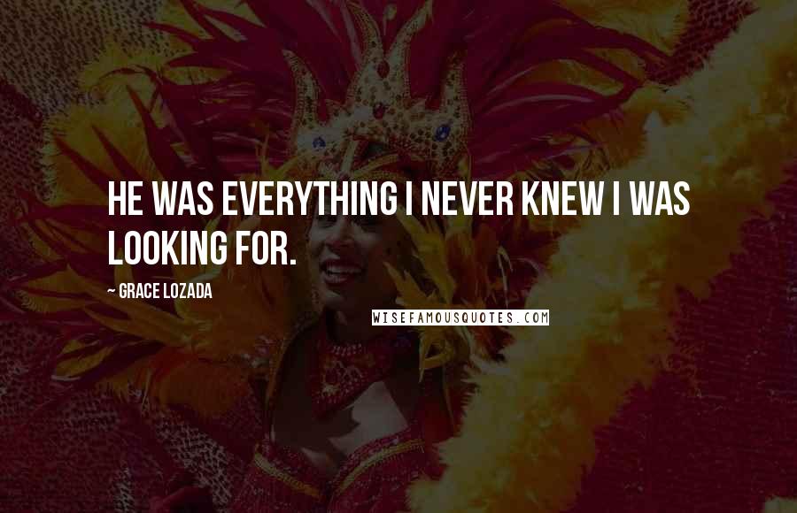 Grace Lozada Quotes: He was everything I never knew I was looking for.