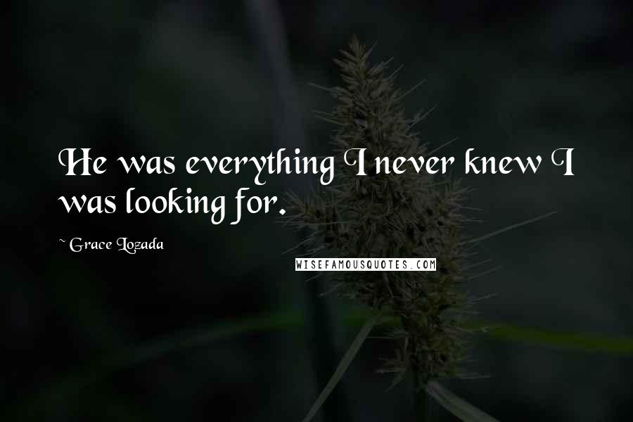 Grace Lozada Quotes: He was everything I never knew I was looking for.