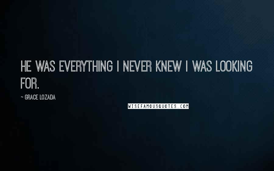 Grace Lozada Quotes: He was everything I never knew I was looking for.