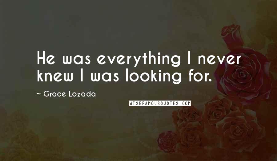 Grace Lozada Quotes: He was everything I never knew I was looking for.