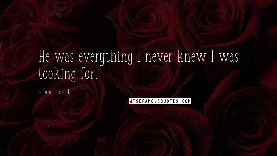 Grace Lozada Quotes: He was everything I never knew I was looking for.