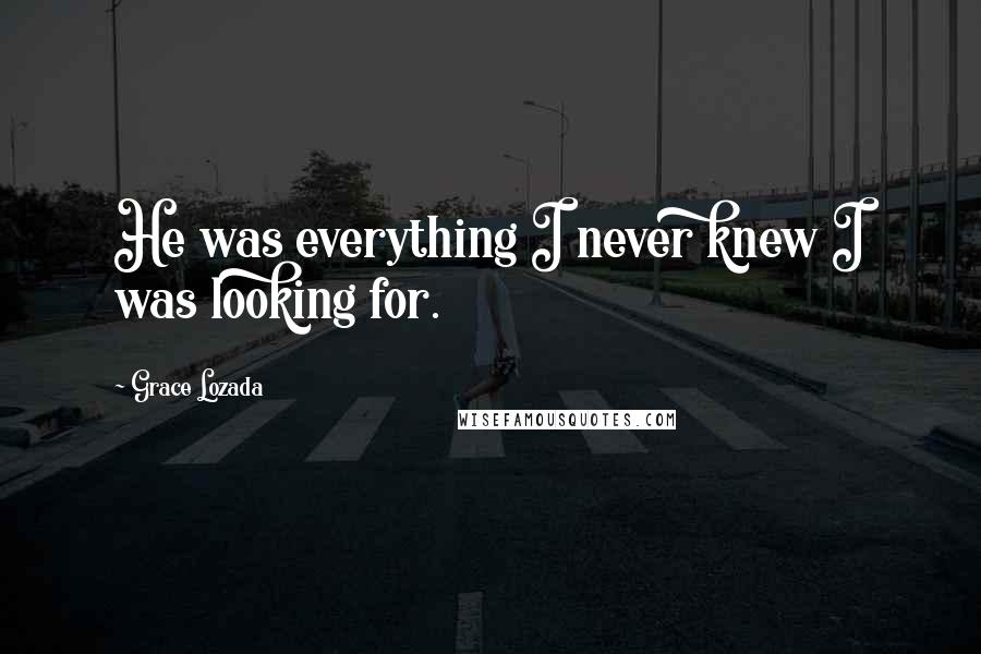 Grace Lozada Quotes: He was everything I never knew I was looking for.