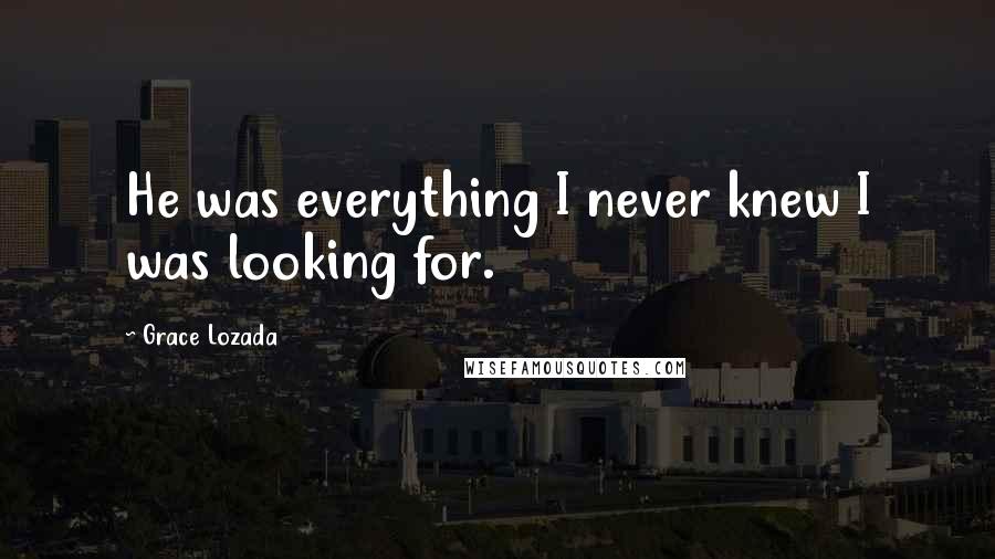 Grace Lozada Quotes: He was everything I never knew I was looking for.