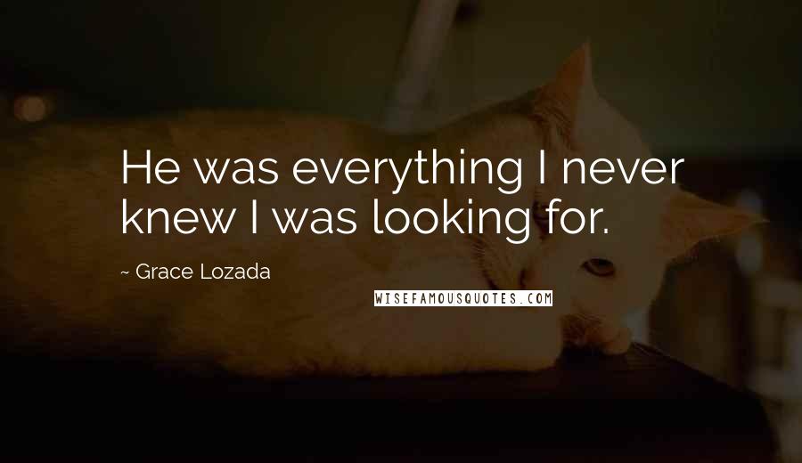 Grace Lozada Quotes: He was everything I never knew I was looking for.