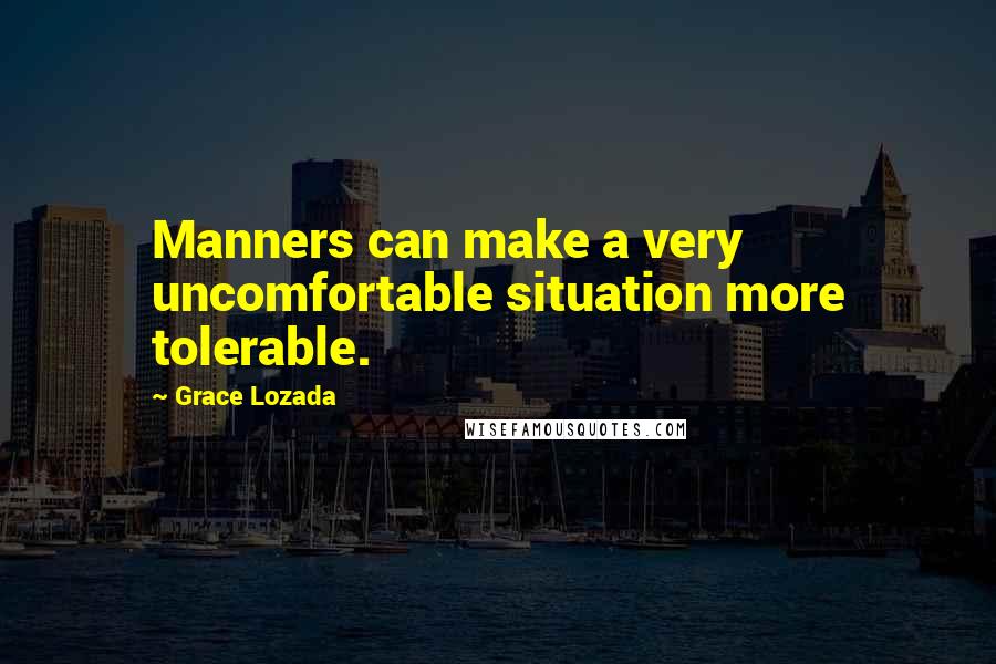 Grace Lozada Quotes: Manners can make a very uncomfortable situation more tolerable.