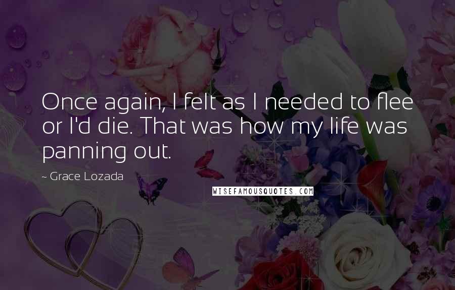 Grace Lozada Quotes: Once again, I felt as I needed to flee or I'd die. That was how my life was panning out.