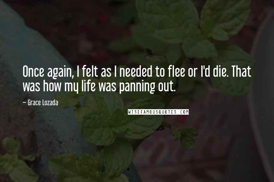 Grace Lozada Quotes: Once again, I felt as I needed to flee or I'd die. That was how my life was panning out.